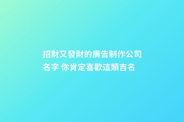 招財又發財的廣告制作公司名字 你肯定喜歡這類吉名-第1張-公司起名-玄機派